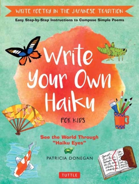 Write Your Own Haiku for Kids - Write Poetry in the Japanese Tradition - Easy Step-by-Step Instructions to Compose Simple Poems