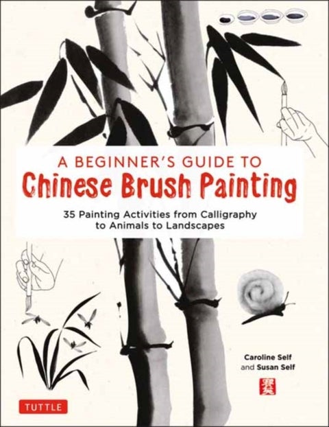 A Beginner's Guide to Chinese Brush Painting - 35 Painting Activities from Calligraphy to Animals to Landscapes