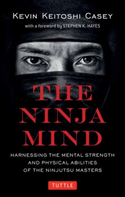 The Ninja Mind - Harnessing the Mental Strength and Physical Abilities of the Ninjutsu Masters