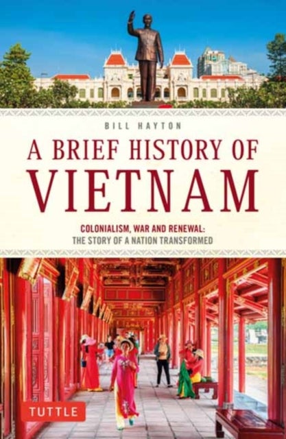 A Brief History of Vietnam - Colonialism, War and Renewal: The Story of a Nation Transformed
