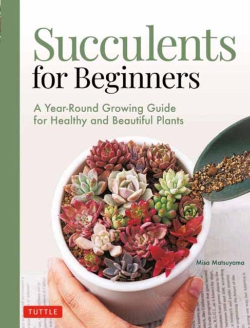 Succulents for Beginners - A Year-Round Growing Guide for Healthy and Beautiful Plants (over 200 Photos and Illustrations)
