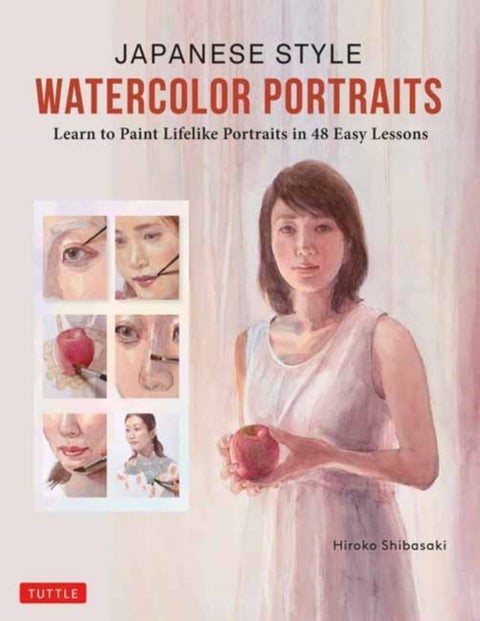 Japanese Style Watercolor Portraits - Learn to Paint Lifelike Portraits in 48 Easy Lessons (With Over 400 Illustrations)