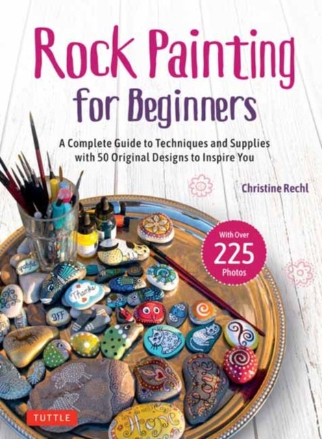 Rock Painting for Beginners - A Complete Guide to Techniques and Supplies with 50 Original Designs to Inspire You