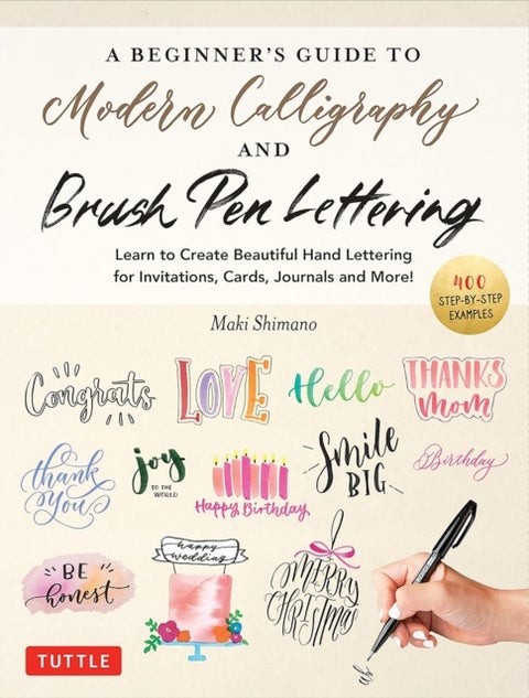 A Beginner's Guide to Modern Calligraphy & Brush Pen Lettering - Learn to Create Beautiful Hand Lettering for Invitations, Cards, Journals and More! (400 Step-by-Ste