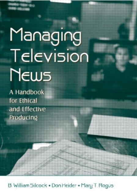 Managing Television News - A Handbook for Ethical and Effective Producing