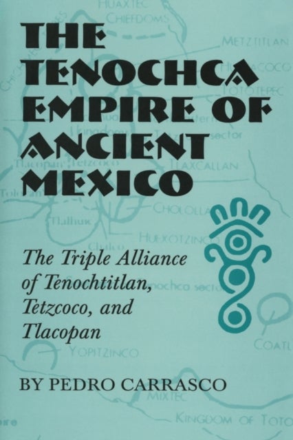 The Tenochca Empire of Ancient Mexico - The Triple Alliance of Tenochtitlan, Tetzcoco, and Tlacopan