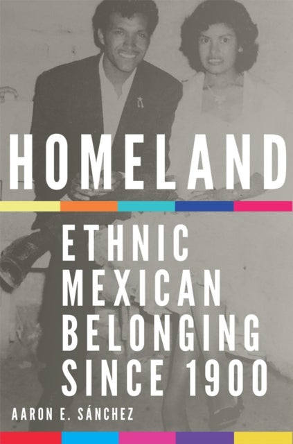Homeland - Ethnic Mexican Belonging since 1900