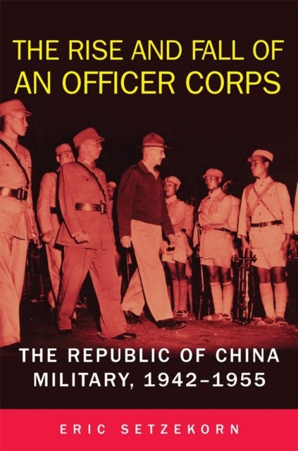 The Rise and Fall of an Officer Corps - The Republic of China Military, 1942-1955