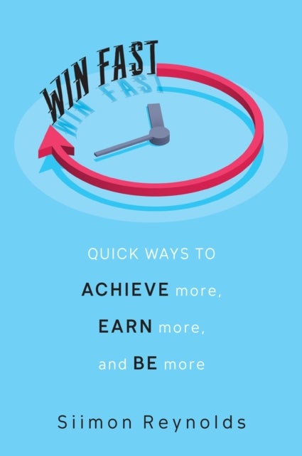 Win Fast - Quick Ways to Achieve More, Earn More and Be More
