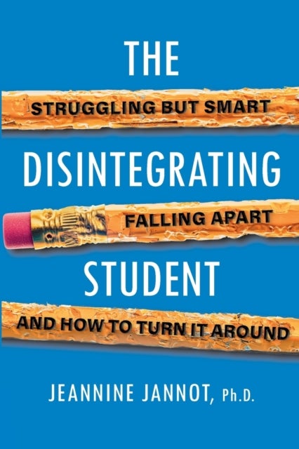 The Disintegrating Student - Struggling But Smart, Falling Apart, And How to Turn It Around
