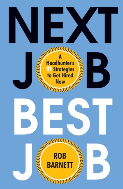 Next Job, Best Job - A Headhunter's 11 Strategies to Get Hired Now