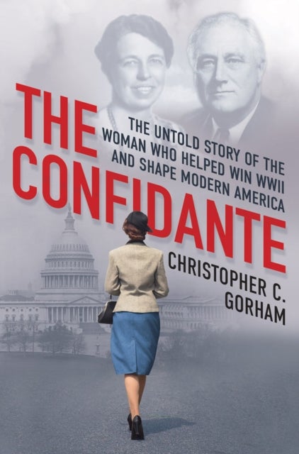 The Confidante - The Untold Story of the Woman Who Helped Win WWII and Shape Modern America