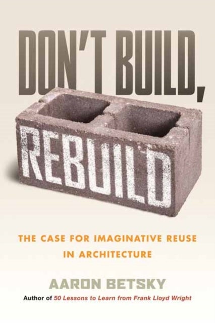 Don't Build, Rebuild - The Case for Imaginative Reuse in Architecture