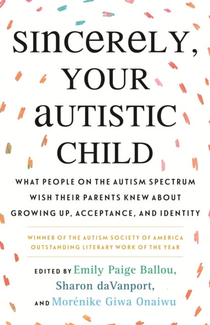 Sincerely, Your Autistic Child - What People on the Autism Spectrum Wish Their Parents Knew About Growing Up, Acceptance, and Identit