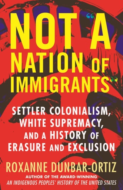Not A Nation of Immigrants - Settler Colonialism, White Supremacy, and a History of Erasure and Exclusion