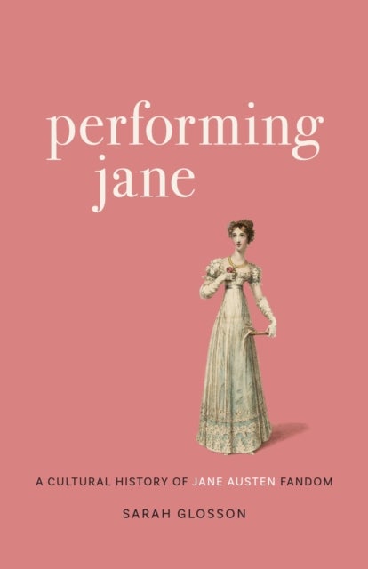 Performing Jane - A Cultural History of Jane Austen Fandom