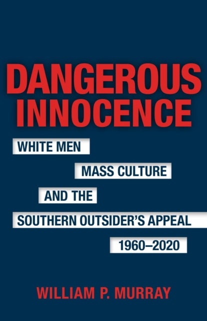 Dangerous Innocence - White Men, Mass Culture, and the Southern Outsider's Appeal, 1960-2020