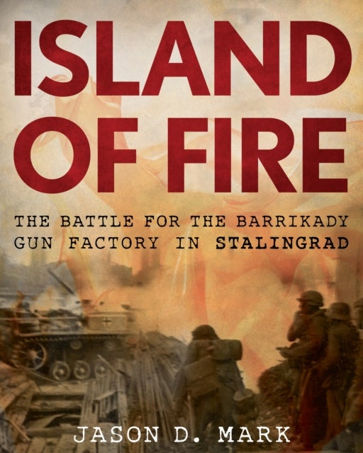 Island of Fire - The Battle for the Barrikady Gun Factory in Stalingrad