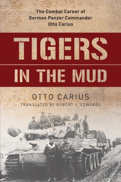 Tigers in the Mud - The Combat Career of German Panzer Commander Otto Carius