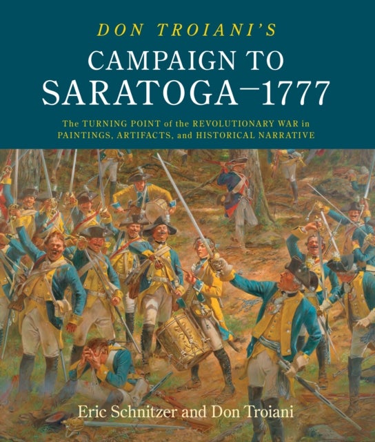 Don Troiani's Campaign to Saratoga - 1777 - The Turning Point of the Revolutionary War in Paintings, Artifacts, and Historical Narrative