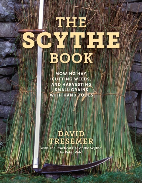 The Scythe Book - Mowing Hay, Cutting Weeds, and Harvesting Small Grains with Hand Tools, 2021 edition