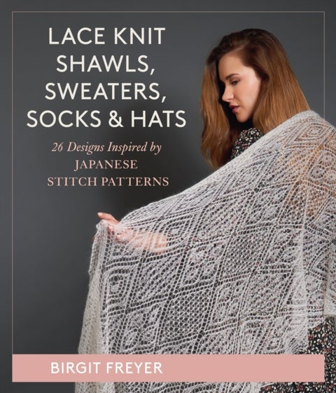 Lace Knit Shawls, Sweaters, Socks & Hats - 26 Designs Inspired by Japanese Stitch Patterns