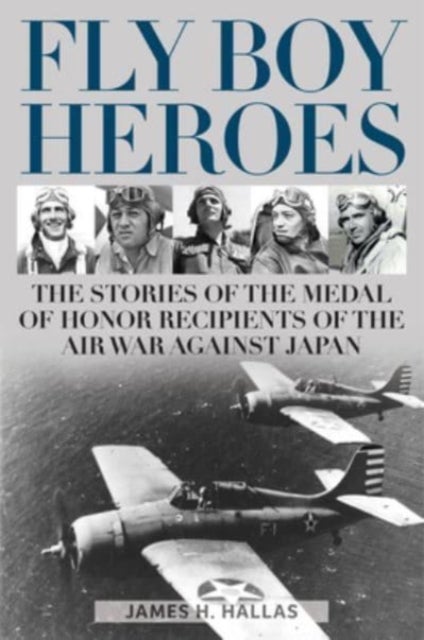 Fly Boy Heroes - The Stories of the Medal of Honor Recipients of the Air War against Japan