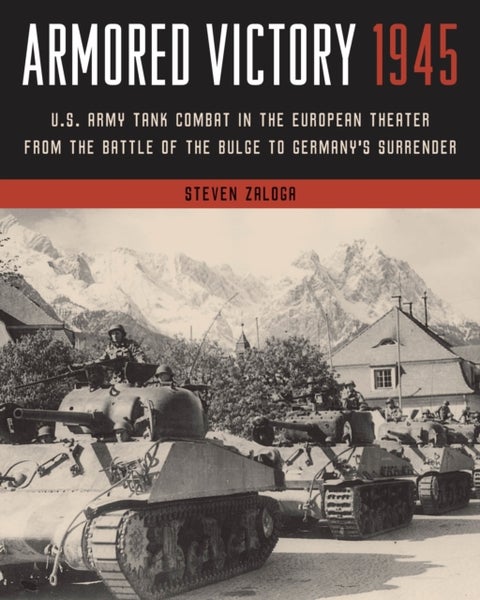 Armored Victory 1945 - U.S. Army Tank Combat in the European Theater from the Battle of the Bulge to Germany's Surrender