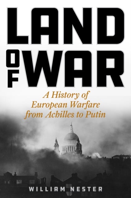 Land of War - A History of European Warfare from Achilles to Putin