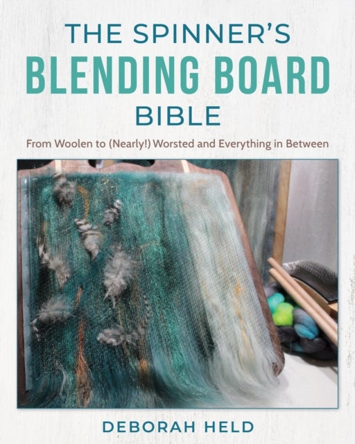 The Spinner's Blending Board Bible - From woolen to (nearly!) worsted and everything in between