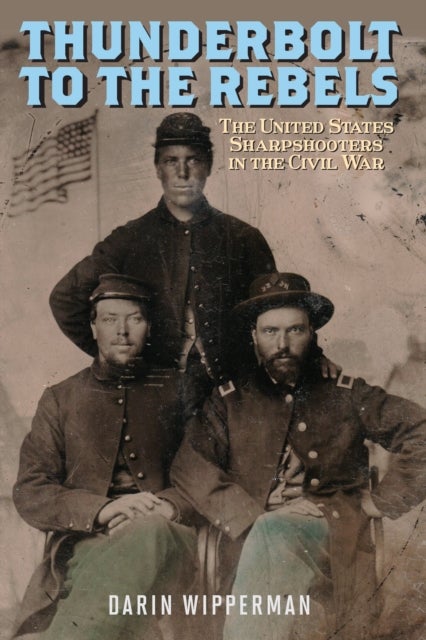 Thunderbolt to the Rebels - The United States Sharpshooters in the Civil War