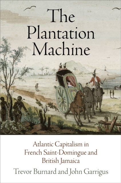 The Plantation Machine - Atlantic Capitalism in French Saint-Domingue and British Jamaica