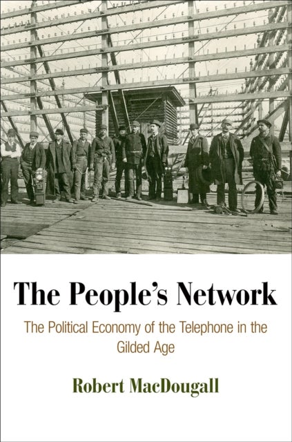 The People's Network - The Political Economy of the Telephone in the Gilded Age