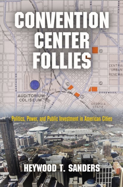 Convention Center Follies - Politics, Power, and Public Investment in American Cities