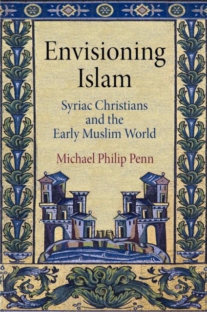 Envisioning Islam - Syriac Christians and the Early Muslim World