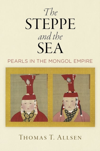 The Steppe and the Sea - Pearls in the Mongol Empire