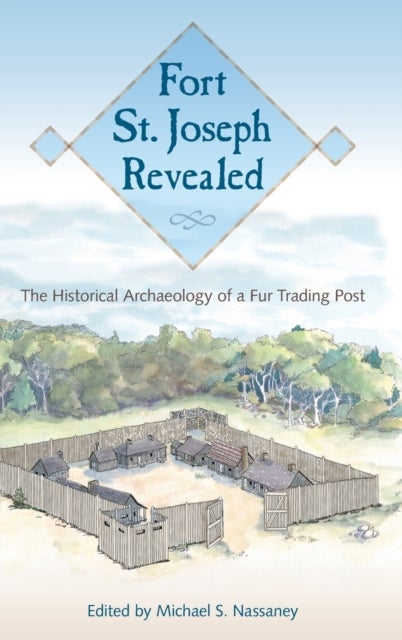Fort St. Joseph Revealed - The Historical Archaeology of a Fur Trading Post
