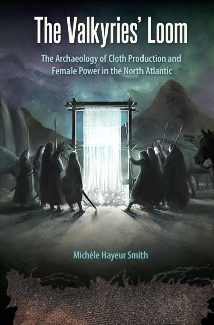 The Valkyries' Loom - The Archaeology of Cloth Production and Female Power in the North Atlantic