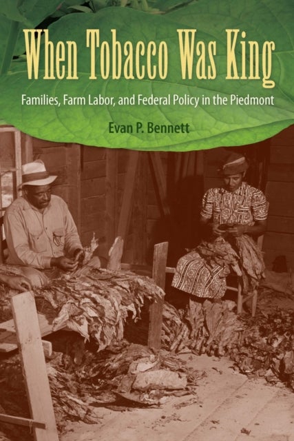 When Tobacco Was King - Families, Farm Labor, and Federal Policy in the Piedmont