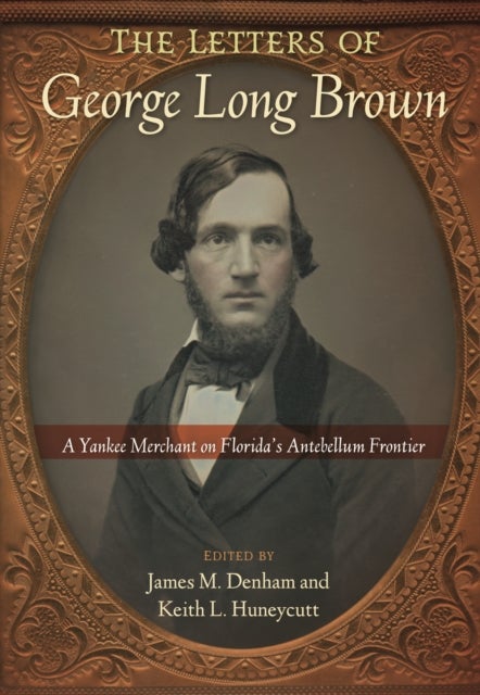 The Letters of George Long Brown - A Yankee Merchant on Florida's Antebellum Frontier