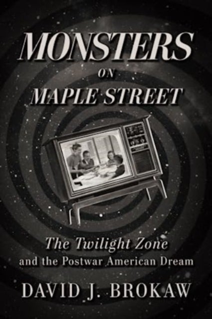 Monsters on Maple Street - The Twilight Zone and the Postwar American Dream