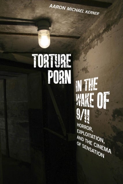 Torture Porn in the Wake of 9/11 - Horror, Exploitation, and the Cinema of Sensation