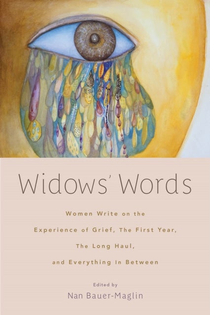 Widows' Words - Women Write on the Experience of Grief, the First Year, the Long Haul, and Everything in Between