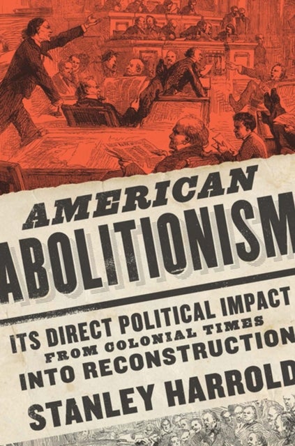 American Abolitionism - Its Direct Political Impact from Colonial Times into Reconstruction