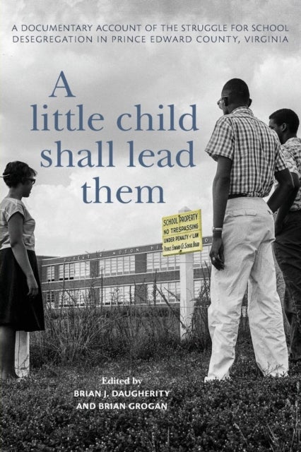 A Little Child Shall Lead Them - A Documentary Account of the Struggle for School Desegregation in Prince Edward County, Virginia