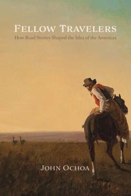Fellow Travelers - How Road Stories Shaped the Idea of the Americas