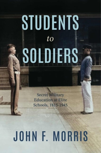 Students to Soldiers - Secret Military Education at Elite Schools, 1815-1945