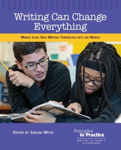Writing Can Change Everything - Middle Level Kids Writing Themselves into the World