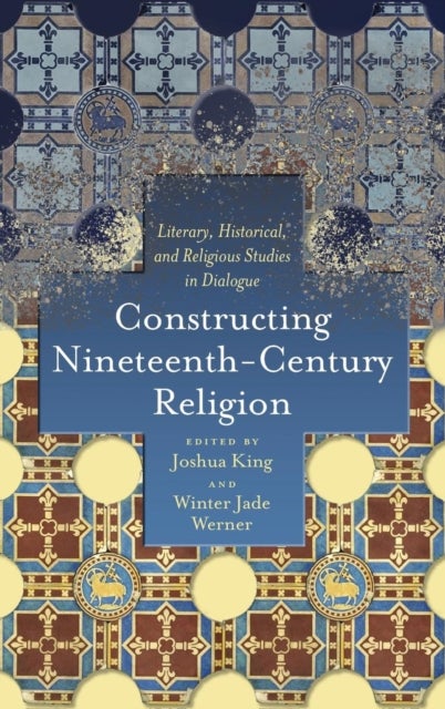 Constructing Nineteenth-Century Religion - Literary, Historical, and Religious Studies in Dialogue