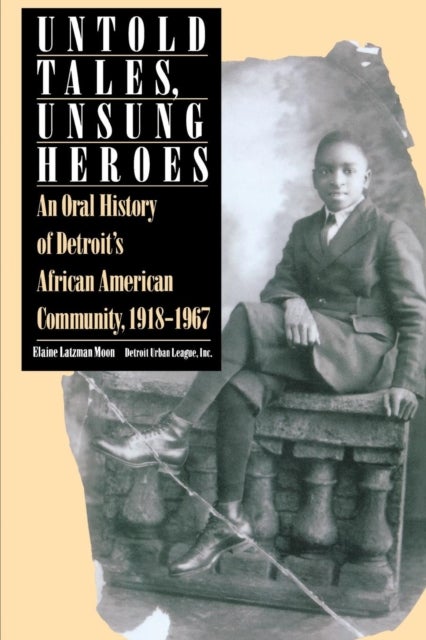 Untold Tales, Unsung Heroes - Oral History of Detroit's African-American Community, 1918-67